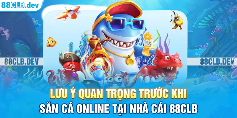 Lưu ý quan trọng trước khi săn cá online tại nhà cái 88CLB