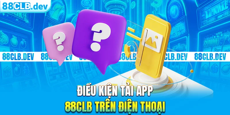 Điều kiện tải App 88CLB trên điện thoại