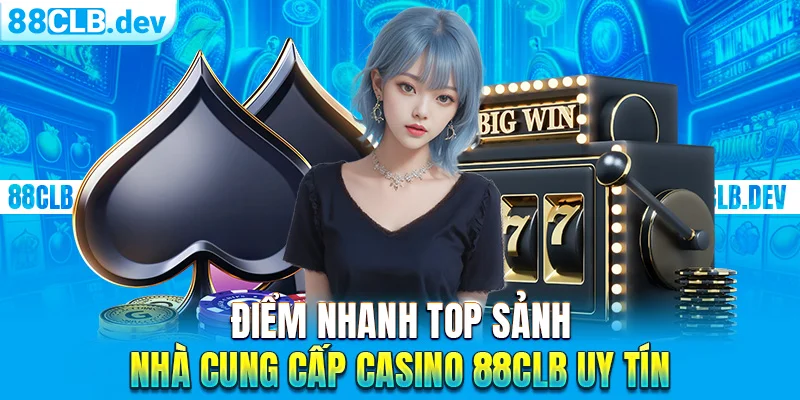 Điểm nhanh top sảnh - nhà cung cấp casino 88CLB uy tín