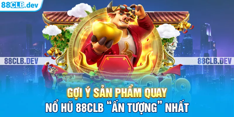 Gợi ý sản phẩm quay nổ hũ 88clb “ấn tượng” nhất