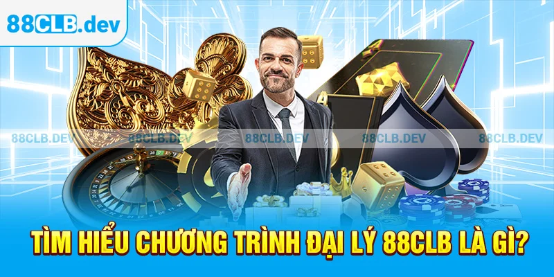 Tìm hiểu chương trình đại lý 88CLB là gì?