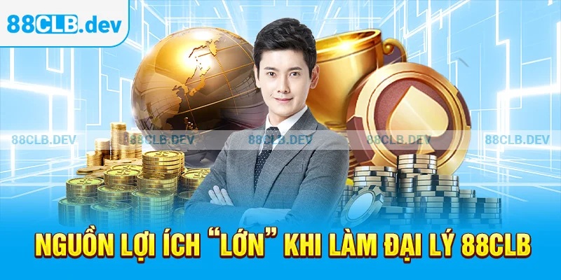 Nguồn lợi ích “lớn” khi làm đại lý 88CLB