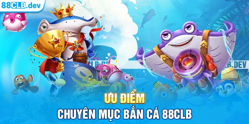 Ưu điểm chuyên mục Bắn cá 88CLB