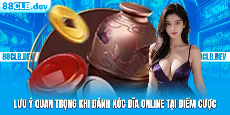 Lưu ý quan trọng khi đánh Xóc Đĩa online tại điểm cược