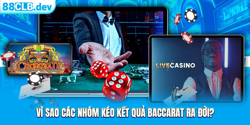 Vì sao các nhóm kéo kết quả Baccarat ra đời